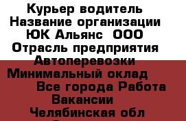 Курьер-водитель › Название организации ­ ЮК Альянс, ООО › Отрасль предприятия ­ Автоперевозки › Минимальный оклад ­ 15 000 - Все города Работа » Вакансии   . Челябинская обл.,Златоуст г.